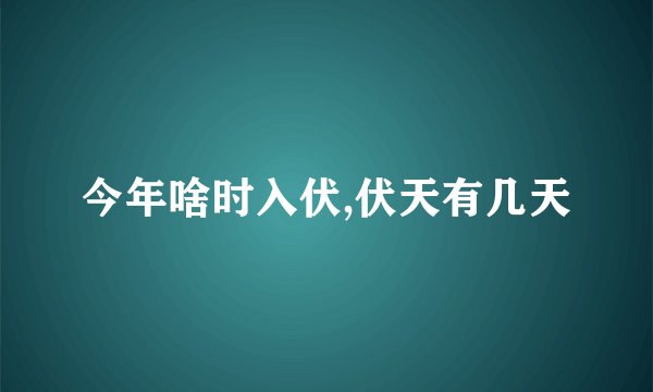 今年啥时入伏,伏天有几天