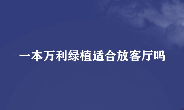一本万利绿植适合放客厅吗