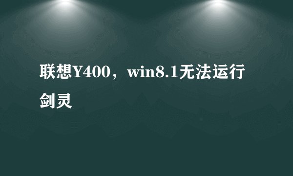 联想Y400，win8.1无法运行剑灵