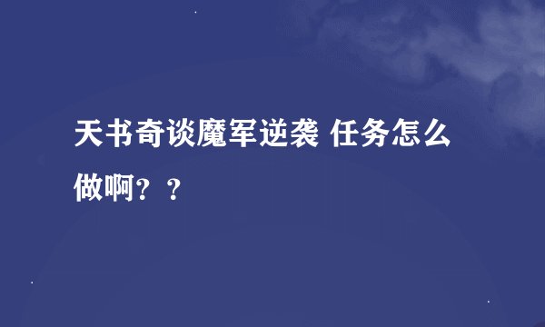 天书奇谈魔军逆袭 任务怎么做啊？？