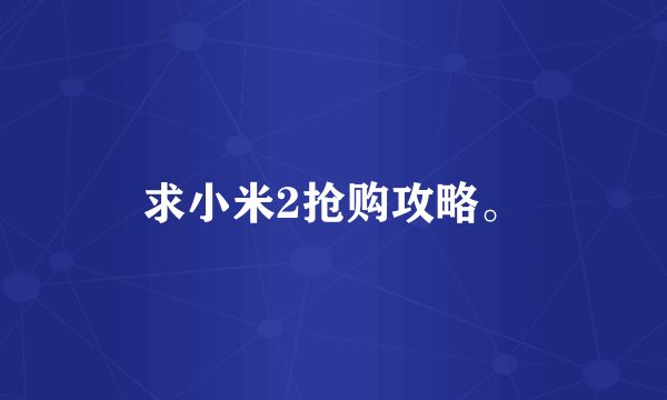 求小米2抢购攻略。