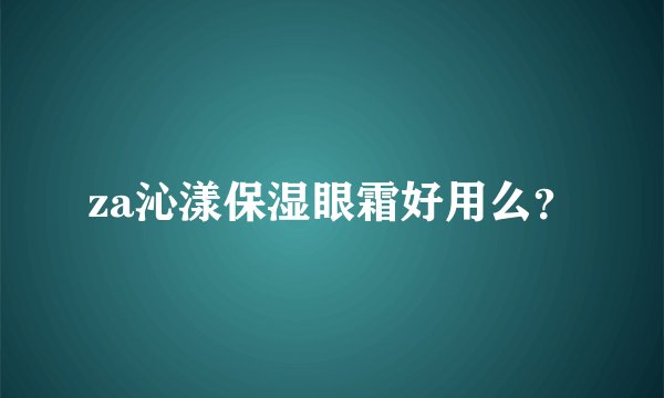 za沁漾保湿眼霜好用么？