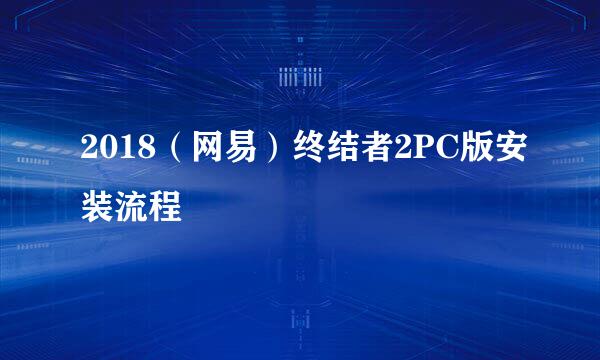 2018（网易）终结者2PC版安装流程