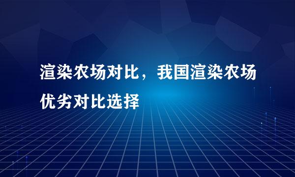 渲染农场对比，我国渲染农场优劣对比选择