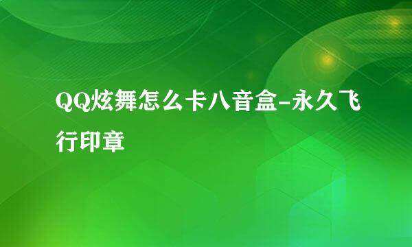 QQ炫舞怎么卡八音盒-永久飞行印章
