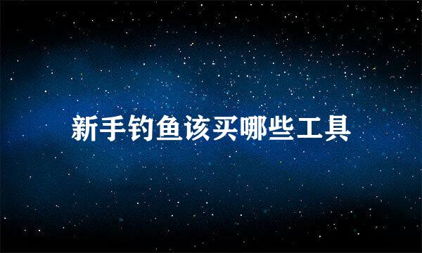 新手钓鱼该买哪些工具