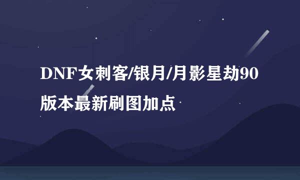 DNF女刺客/银月/月影星劫90版本最新刷图加点
