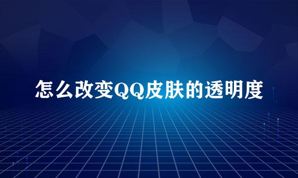 怎么改变QQ皮肤的透明度