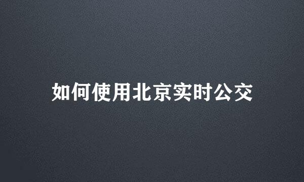 如何使用北京实时公交