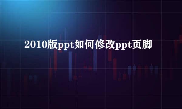 2010版ppt如何修改ppt页脚