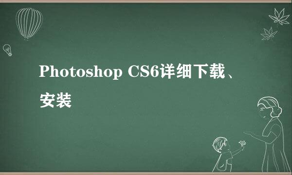 Photoshop CS6详细下载、安装