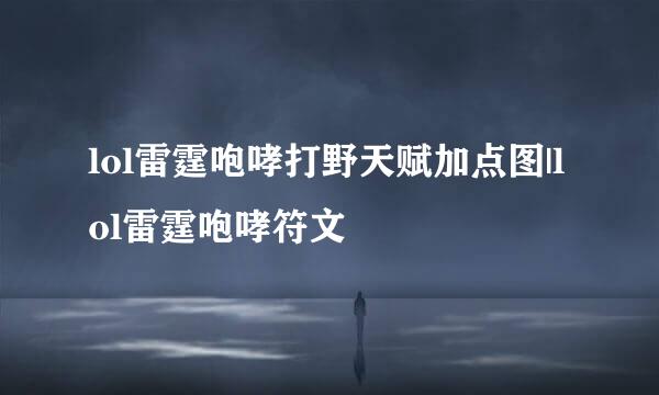 lol雷霆咆哮打野天赋加点图|lol雷霆咆哮符文