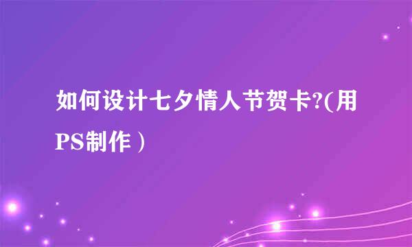 如何设计七夕情人节贺卡?(用PS制作）
