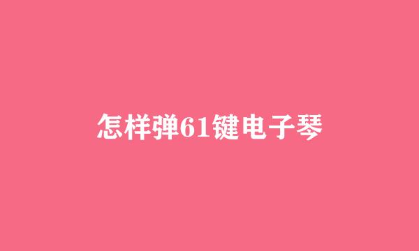 怎样弹61键电子琴