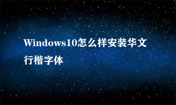 Windows10怎么样安装华文行楷字体