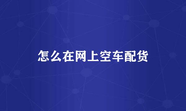 怎么在网上空车配货