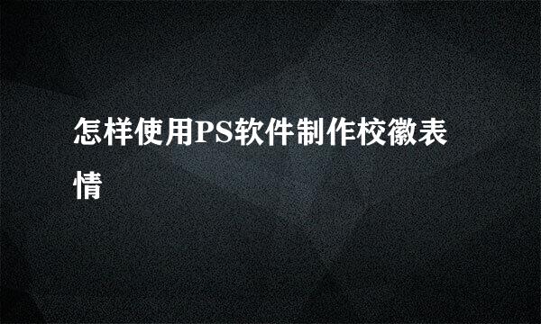怎样使用PS软件制作校徽表情