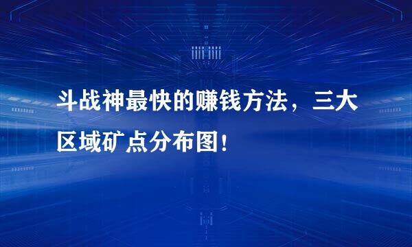 斗战神最快的赚钱方法，三大区域矿点分布图！
