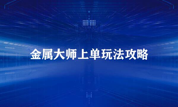 金属大师上单玩法攻略