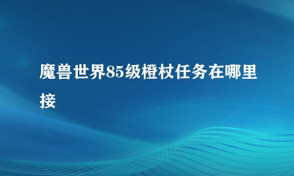 魔兽世界85级橙杖任务在哪里接