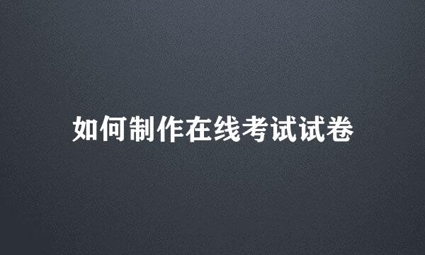如何制作在线考试试卷