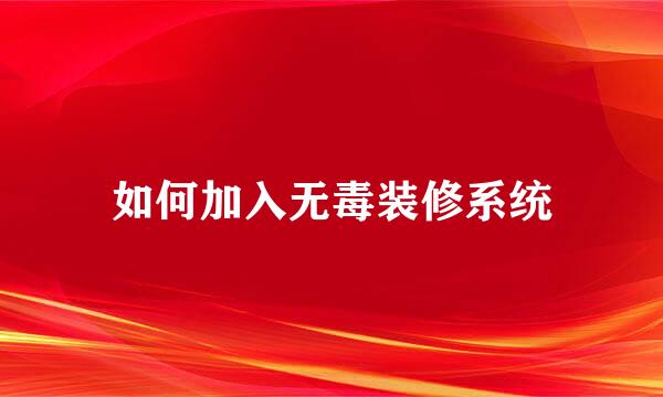 如何加入无毒装修系统