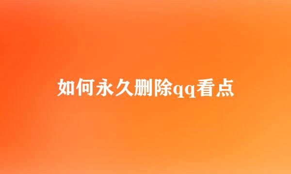 如何永久删除qq看点