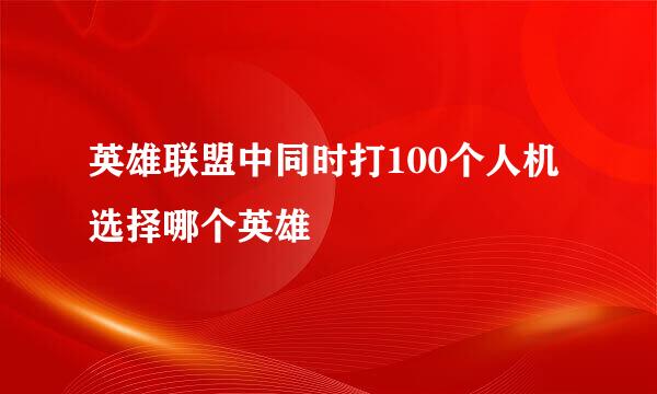 英雄联盟中同时打100个人机选择哪个英雄