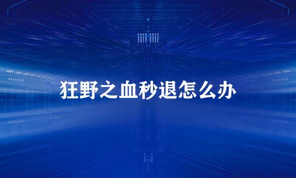 狂野之血秒退怎么办