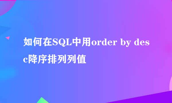 如何在SQL中用order by desc降序排列列值