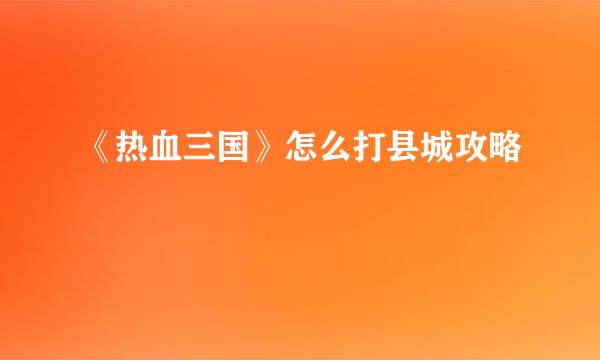 《热血三国》怎么打县城攻略