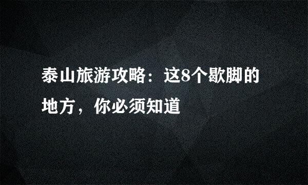 泰山旅游攻略：这8个歇脚的地方，你必须知道