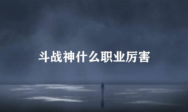 斗战神什么职业厉害