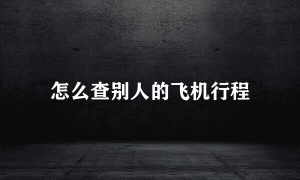 怎么查别人的飞机行程
