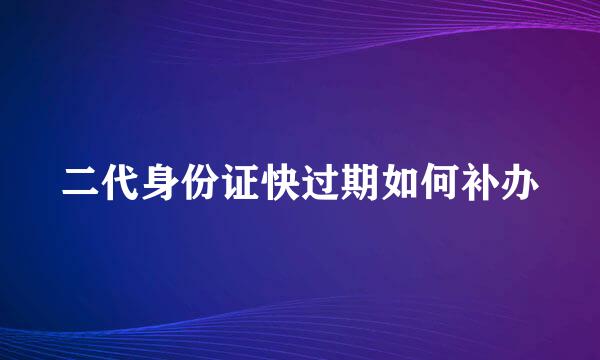 二代身份证快过期如何补办