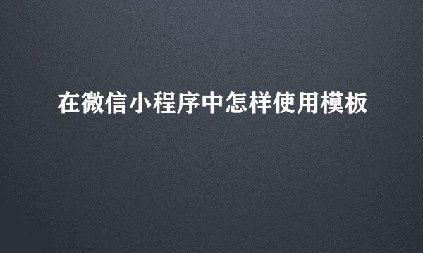 在微信小程序中怎样使用模板