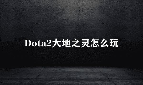 Dota2大地之灵怎么玩
