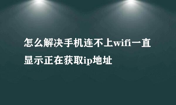 怎么解决手机连不上wifi一直显示正在获取ip地址