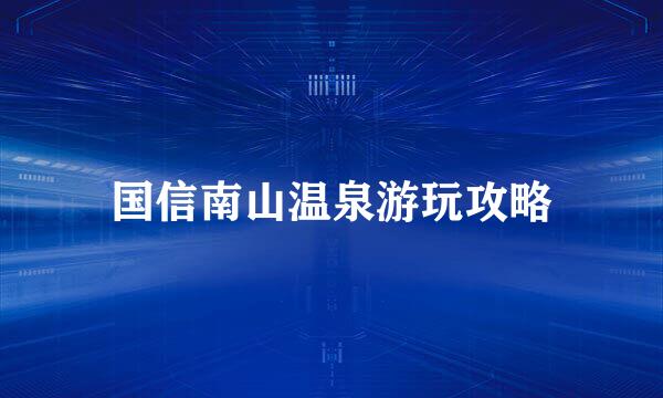 国信南山温泉游玩攻略