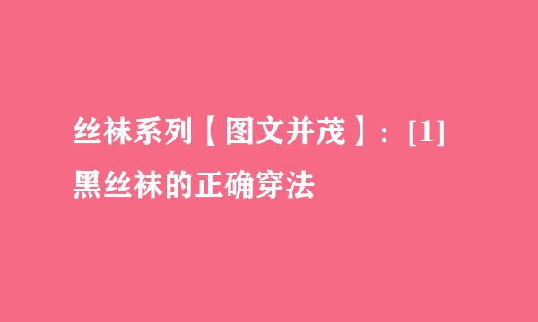 丝袜系列【图文并茂】：[1]黑丝袜的正确穿法