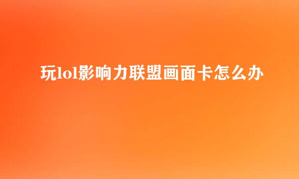 玩lol影响力联盟画面卡怎么办