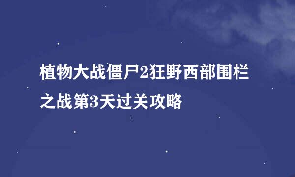 植物大战僵尸2狂野西部围栏之战第3天过关攻略