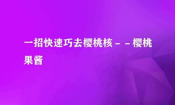 一招快速巧去樱桃核－－樱桃果酱