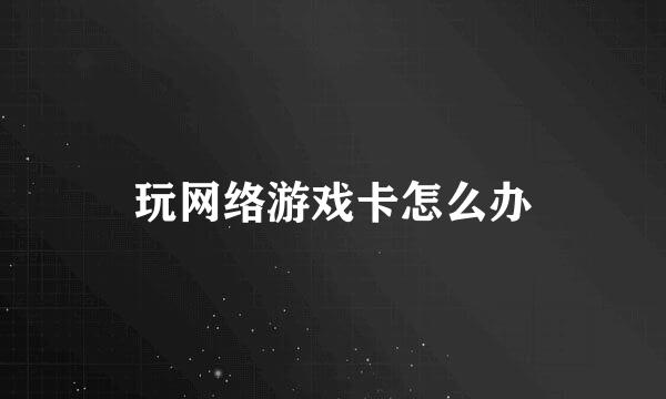 玩网络游戏卡怎么办