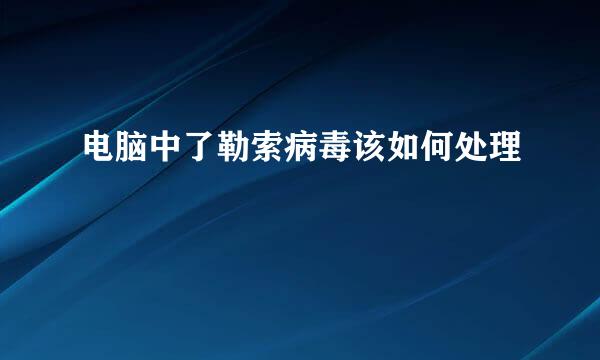 电脑中了勒索病毒该如何处理