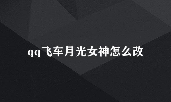 qq飞车月光女神怎么改