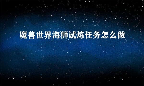魔兽世界海狮试炼任务怎么做