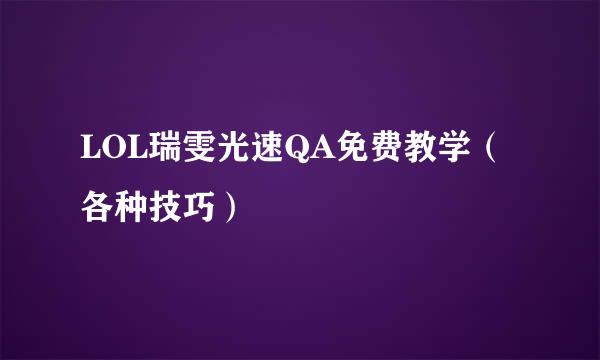 LOL瑞雯光速QA免费教学(各种技巧)