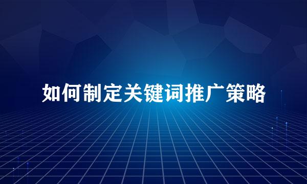 如何制定关键词推广策略