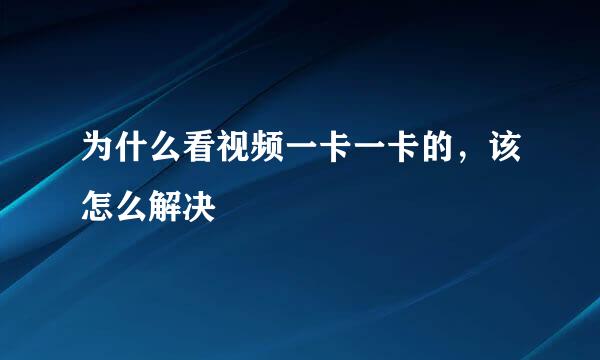 为什么看视频一卡一卡的，该怎么解决